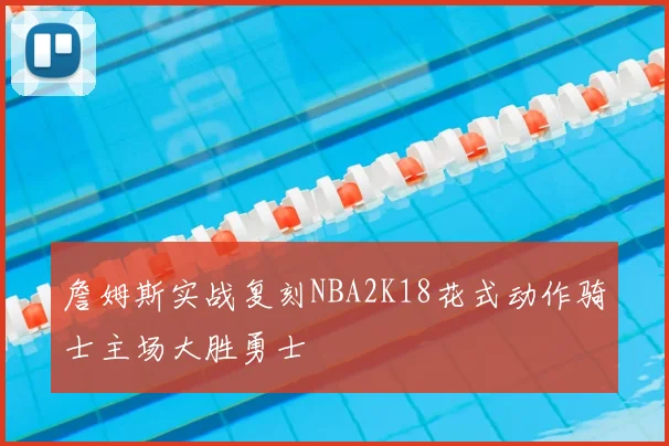 詹姆斯实战复刻NBA2K18花式动作骑士主场大胜勇士