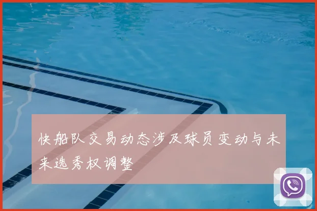 快船队交易动态涉及球员变动与未来选秀权调整