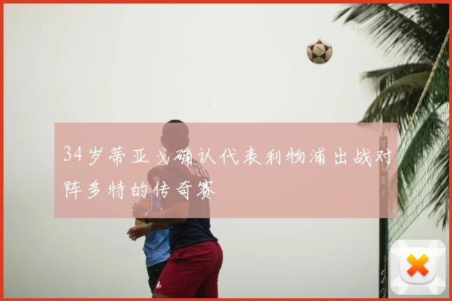 34岁蒂亚戈确认代表利物浦出战对阵多特的传奇赛