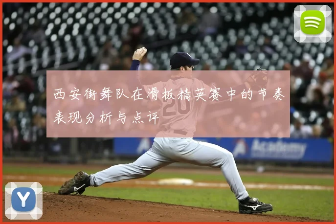 西安街舞队在滑板精英赛中的节奏表现分析与点评