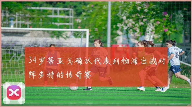34岁蒂亚戈确认代表利物浦出战对阵多特的传奇赛