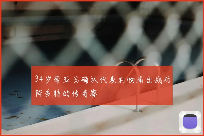 34岁蒂亚戈确认代表利物浦出战对阵多特的传奇赛