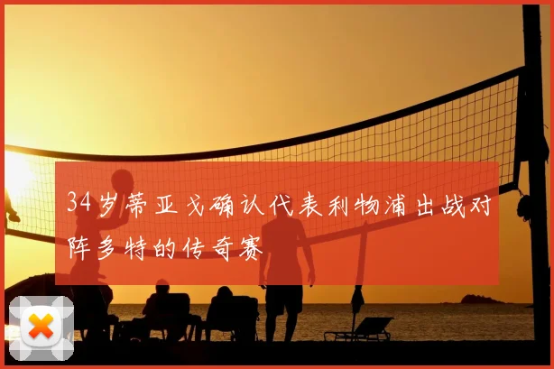 34岁蒂亚戈确认代表利物浦出战对阵多特的传奇赛