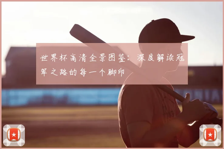 世界杯高清全景图鉴：深度解读冠军之路的每一个脚印