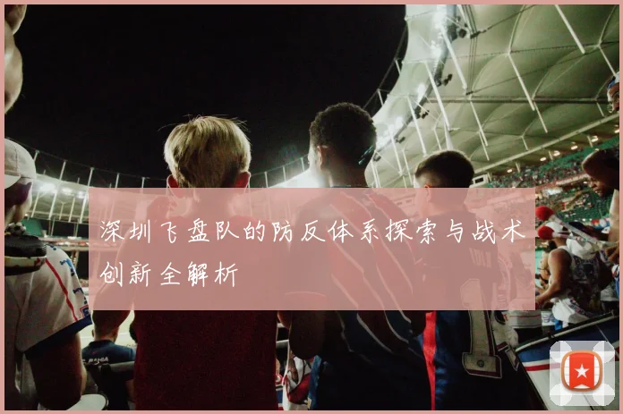 深圳飞盘队的防反体系探索与战术创新全解析