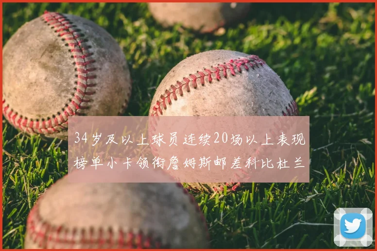 34岁及以上球员连续20场以上表现榜单小卡领衔詹姆斯邮差科比杜兰特上榜