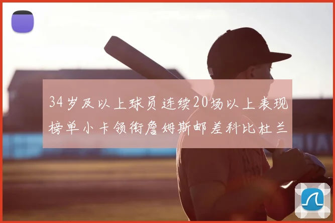 34岁及以上球员连续20场以上表现榜单小卡领衔詹姆斯邮差科比杜兰特上榜