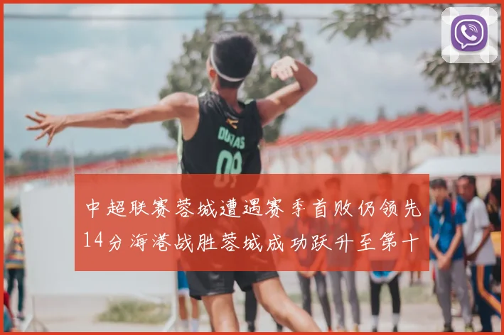 中超联赛蓉城遭遇赛季首败仍领先14分海港战胜蓉城成功跃升至第十位