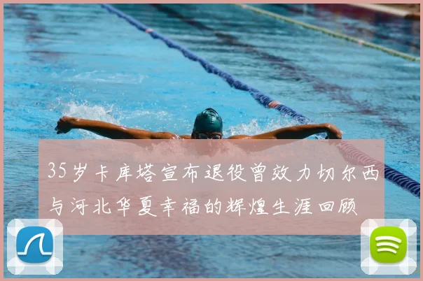 35岁卡库塔宣布退役曾效力切尔西与河北华夏幸福的辉煌生涯回顾