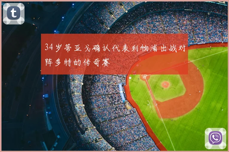 34岁蒂亚戈确认代表利物浦出战对阵多特的传奇赛