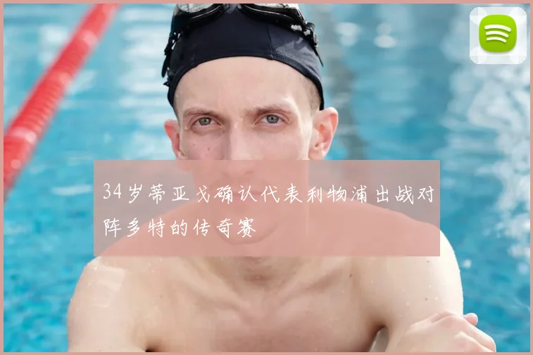 34岁蒂亚戈确认代表利物浦出战对阵多特的传奇赛