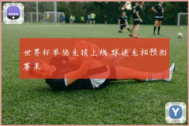 世界杯单场竞猜上线 球迷竞相预测赛果