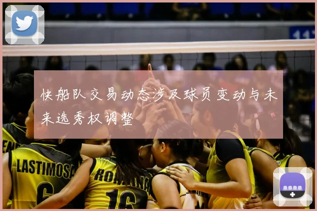 快船队交易动态涉及球员变动与未来选秀权调整