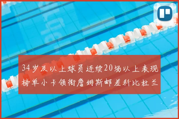 34岁及以上球员连续20场以上表现榜单小卡领衔詹姆斯邮差科比杜兰特上榜