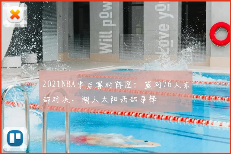 2021NBA季后赛对阵图：篮网76人东部对决，湖人太阳西部争锋