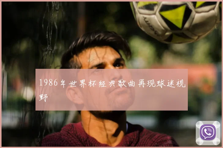 1986年世界杯经典歌曲再现球迷视野