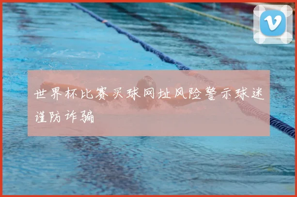 世界杯比赛买球网址风险警示球迷谨防诈骗