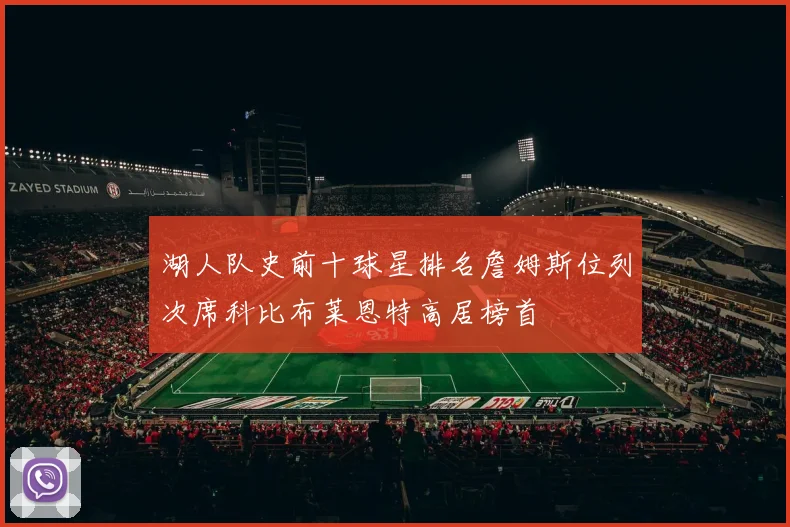 湖人队史前十球星排名詹姆斯位列次席科比布莱恩特高居榜首