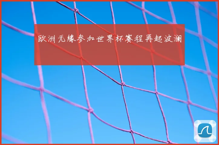 欧洲无缘参加世界杯赛程再起波澜