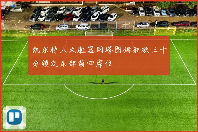 凯尔特人大胜篮网塔图姆狂砍三十分锁定东部前四席位
