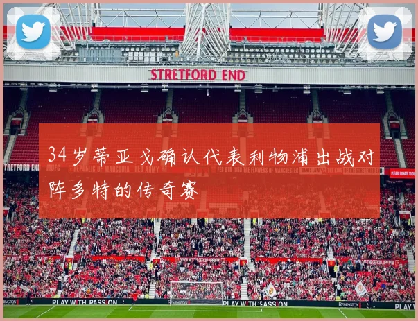 34岁蒂亚戈确认代表利物浦出战对阵多特的传奇赛