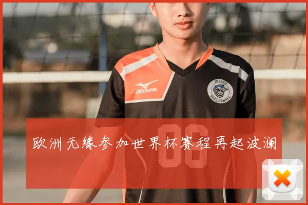 欧洲无缘参加世界杯赛程再起波澜
