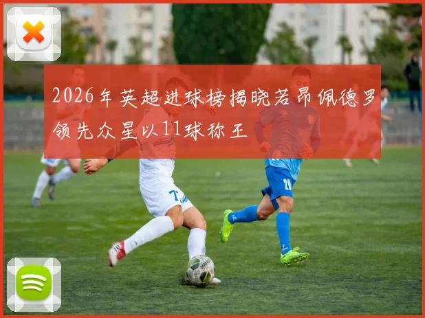2026年英超进球榜揭晓若昂佩德罗领先众星以11球称王