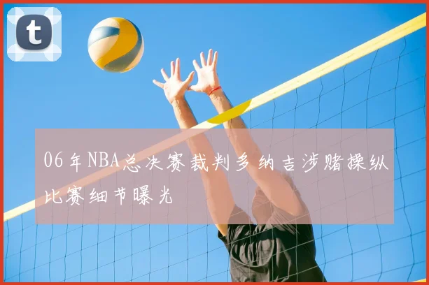 06年NBA总决赛裁判多纳吉涉赌操纵比赛细节曝光