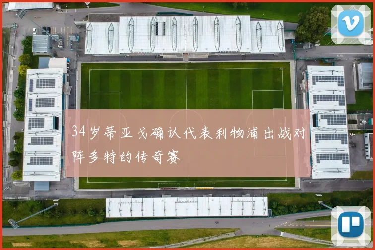 34岁蒂亚戈确认代表利物浦出战对阵多特的传奇赛