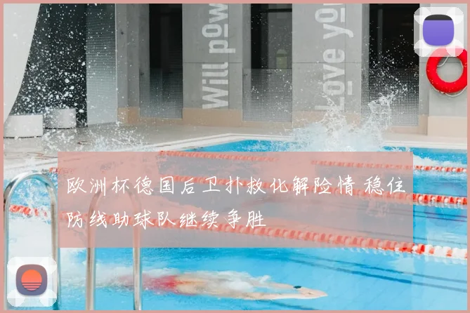 欧洲杯德国后卫扑救化解险情 稳住防线助球队继续争胜