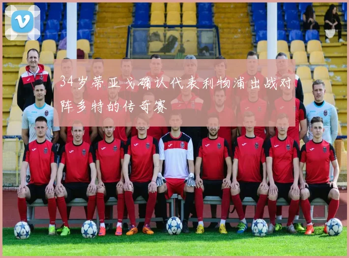 34岁蒂亚戈确认代表利物浦出战对阵多特的传奇赛