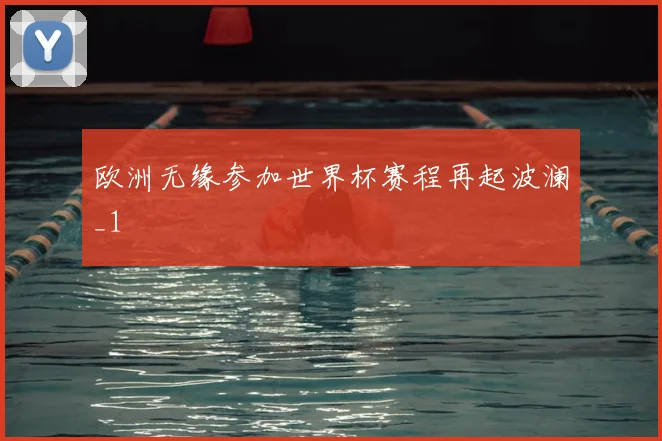 欧洲无缘参加世界杯赛程再起波澜_1