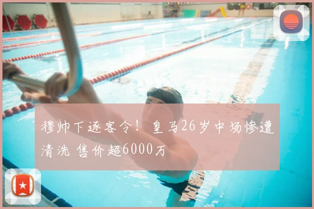 穆帅下逐客令!皇马26岁中场惨遭清洗 售价超6000万