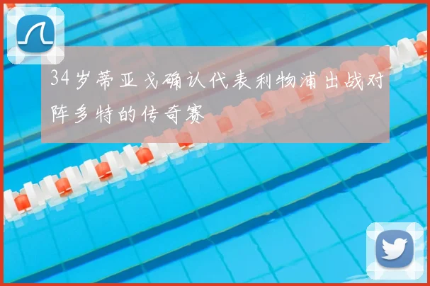 34岁蒂亚戈确认代表利物浦出战对阵多特的传奇赛
