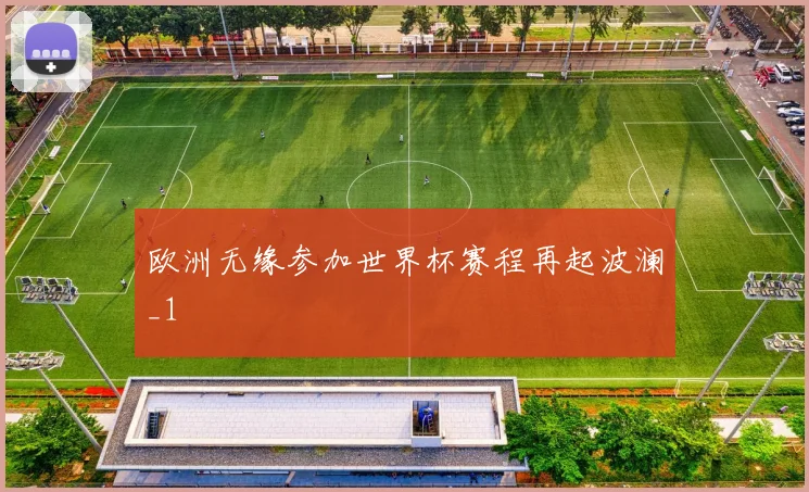 欧洲无缘参加世界杯赛程再起波澜_1