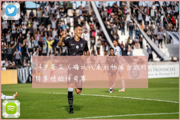34岁蒂亚戈确认代表利物浦出战对阵多特的传奇赛